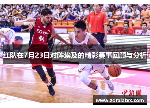 红队在7月23日对阵埃及的精彩赛事回顾与分析