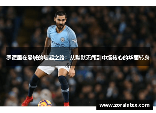 罗德里在曼城的崛起之路：从默默无闻到中场核心的华丽转身